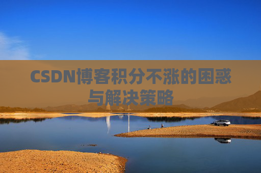 CSDN博客积分不涨的困惑与解决策略