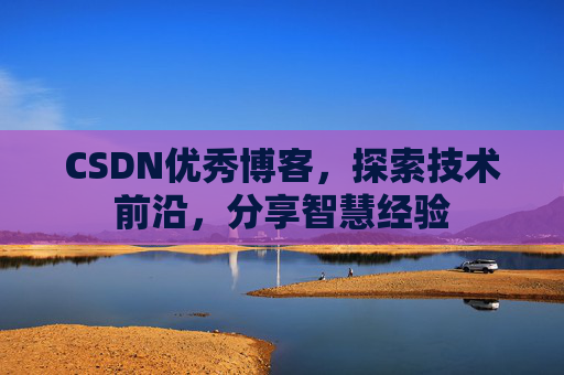 CSDN优秀博客，探索技术前沿，分享智慧经验